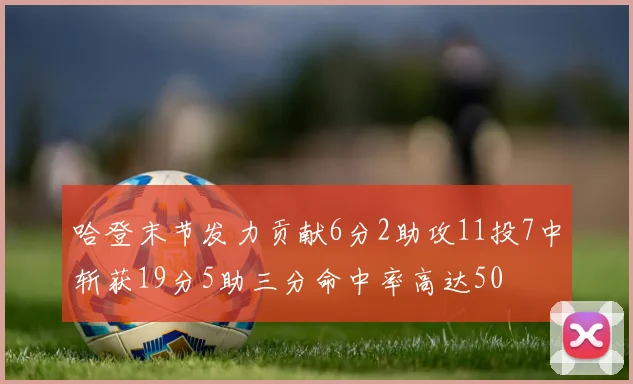哈登末节发力贡献6分2助攻11投7中斩获19分5助三分命中率高达50