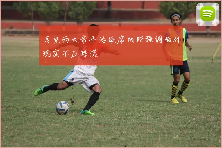 马克西大帝乔治缺席纳斯强调面对现实不应恐慌