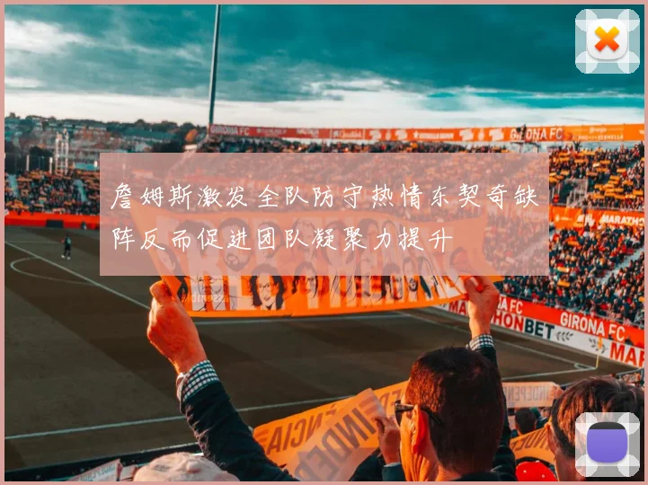 詹姆斯激发全队防守热情东契奇缺阵反而促进团队凝聚力提升