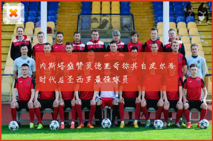 内斯塔盛赞莫德里奇称其自皮尔洛时代后圣西罗最强球员