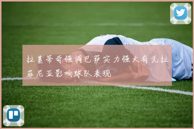 拉基蒂奇强调巴萨实力强大有无拉菲尼亚影响球队表现