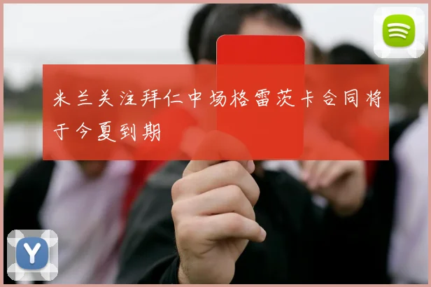 米兰关注拜仁中场格雷茨卡合同将于今夏到期