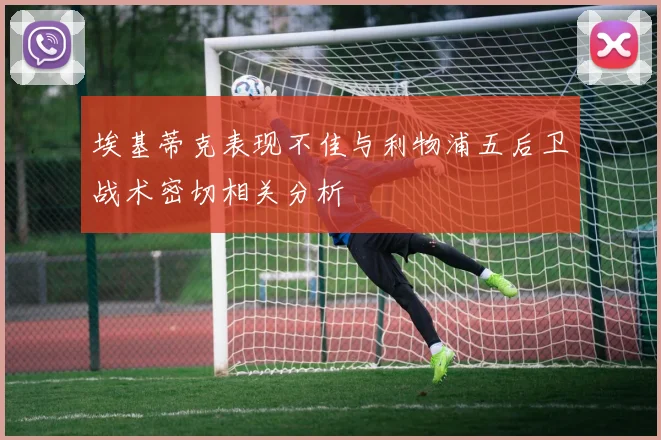 埃基蒂克表现不佳与利物浦五后卫战术密切相关分析