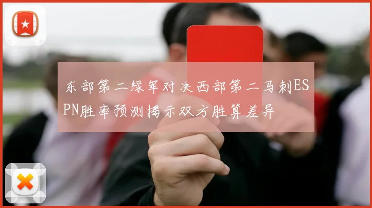 东部第二绿军对决西部第二马刺ESPN胜率预测揭示双方胜算差异