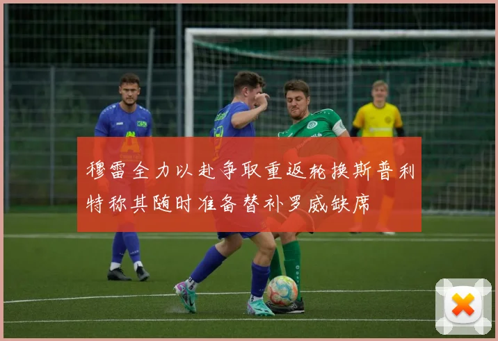 穆雷全力以赴争取重返轮换斯普利特称其随时准备替补罗威缺席